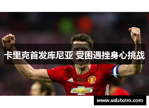 卡里克首发库尼亚 受困遇挫身心挑战